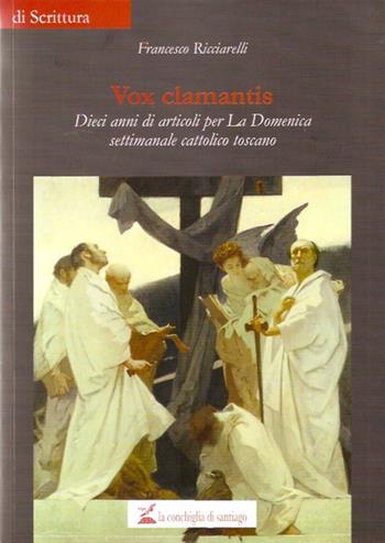 Vox clamantis. Dieci anni di direzione de «La Domenica» settimanale cattolico toscano - Francesco Ricciarelliu - Libro La Conchiglia di Santiago 2020, Di scrittura | Libraccio.it