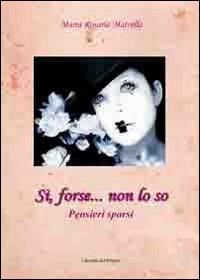 Si, forse... non lo so - Maria Rosaria Matrella - Libro Edizioni del Poggio 2011, Emozioni | Libraccio.it