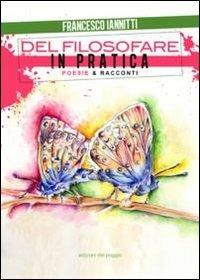 Del filosofare in pratica. Poesie & racconti - Francesco Iannitti - Libro Edizioni del Poggio 2012 | Libraccio.it