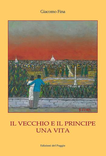Il vecchio e il principe. Una vita - Giacomo Fina - Libro Edizioni del Poggio 2014 | Libraccio.it