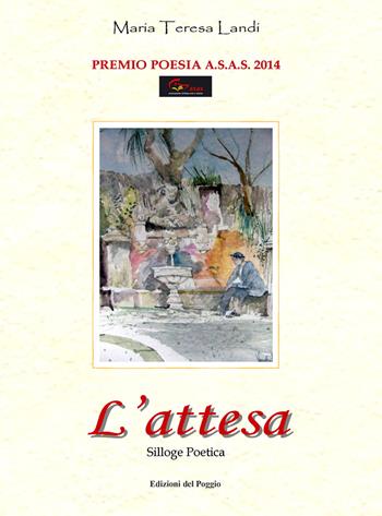 L' attesa - Maria Teresa Landi - Libro Edizioni del Poggio 2014, Premio di poesia A.S.A.S. | Libraccio.it