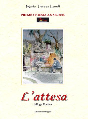 L' attesa - Maria Teresa Landi - Libro Edizioni del Poggio 2014, Premio di poesia A.S.A.S. | Libraccio.it
