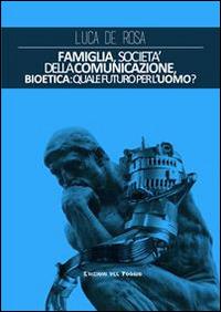 Famiglia, società della comunicazione, bioetica. Quale futuro per l'uomo? - Luca De Rosa - Libro Edizioni del Poggio 2014 | Libraccio.it
