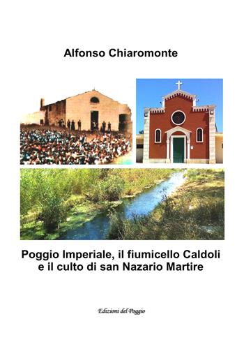 Poggio Imperiale, il fiumicello Caldoli e il culto di san Nazario martire - Alfonso Chiaromonte - Libro Edizioni del Poggio 2017 | Libraccio.it