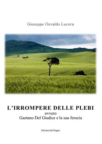 L' irrompere delle plebi. Ovvero Gaetano Del Giudice e la sua ferocia - Giuseppe Osvaldo Lucera - Libro Edizioni del Poggio 2018 | Libraccio.it