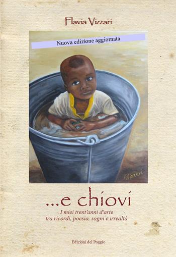 ... E chiovi. I miei trent'anni d'arte tra ricordi, poesia, sogni e irrealtà. Nuova ediz. - Flavia Vizzari - Libro Edizioni del Poggio 2019, Emozioni | Libraccio.it