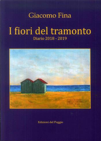 I fiori del tramonto. Diario 2018-2019 - Giacomo Fina - Libro Edizioni del Poggio 2019 | Libraccio.it