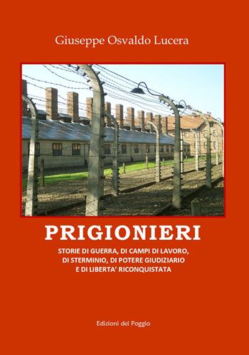 Prigionieri. Storie di guerra, di campi di lavoro, di sterminio, di potere giudiziario e di libertà riconquistata - Giuseppe Osvaldo Lucera - Libro Edizioni del Poggio 2021 | Libraccio.it