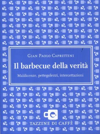 Il barbecue della verità. Maldicenze, pettegolezzi, intercettazioni - Gian Paolo Caprettini - Libro Espress Edizioni 2012, Tazzine di caffè | Libraccio.it