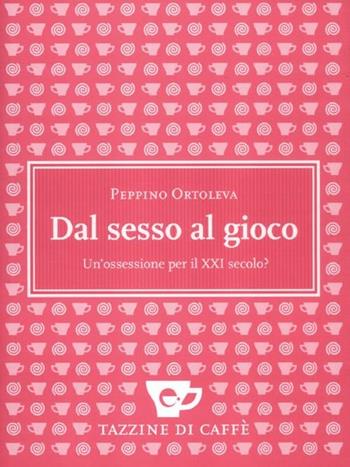 Dal sesso al gioco. Un'ossessione per il XXI secolo? - Peppino Ortoleva - Libro Espress Edizioni 2012, Tazzine di caffè | Libraccio.it