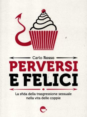 Perversi e felici. La sfida della trasgressione sessuale nella vita delle coppie - Carlo Rosso - Libro Espress Edizioni 2012 | Libraccio.it