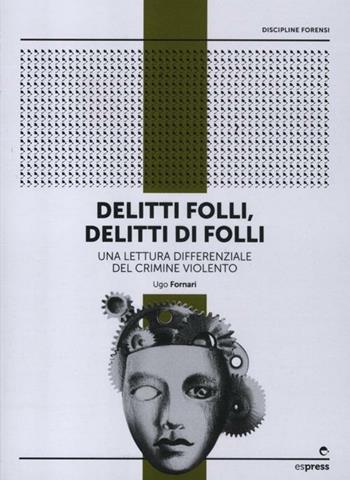 Delitti folli, delitti di folli. Una lettura differenziale del crimine violento - Ugo Fornari - Libro Espress Edizioni 2012 | Libraccio.it