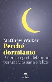 Perché dormiamo. Poteri e segreti del sonno per una vita sana e felice