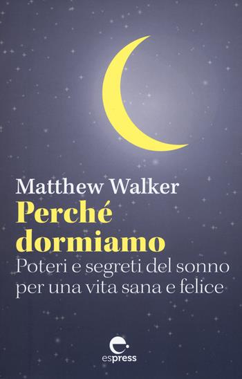 Perché dormiamo. Poteri e segreti del sonno per una vita sana e felice - Matthew Walker - Libro Espress Edizioni 2019, Visioni della scienza | Libraccio.it