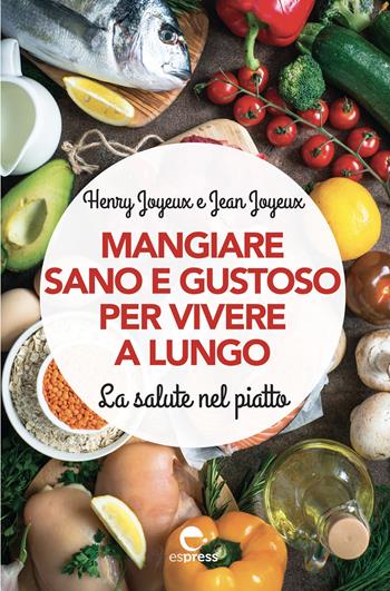 Mangiare sano e gustoso per vivere a lungo. La salute nel piatto. Nuova ediz. - Henry Joyeux, Jean Joyeux - Libro Espress Edizioni 2019 | Libraccio.it
