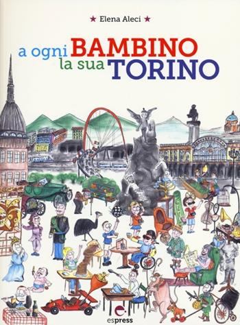 A ogni bambino la sua Torino - Elena Aleci - Libro Espress Edizioni 2013 | Libraccio.it