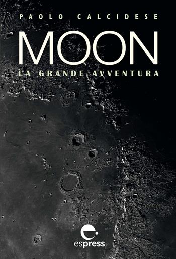 Moon. La grande avventura. Ediz. illustrata - Paolo Calcidese - Libro Espress Edizioni 2019, Visioni della scienza | Libraccio.it