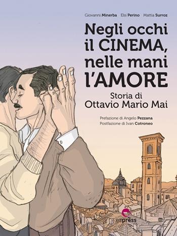 Negli occhi il cinema, nelle mani l'amore. Storia di Ottavio Mario Mai - Giovanni Minerba, Elsi Perino, Mattia Surroz - Libro Espress Edizioni 2013 | Libraccio.it