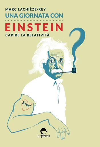 Una giornata con Einstein. Capire la relatività - Marc Lachièze-Rey, Ludovic Ligot - Libro Espress Edizioni 2019, Una giornata con | Libraccio.it