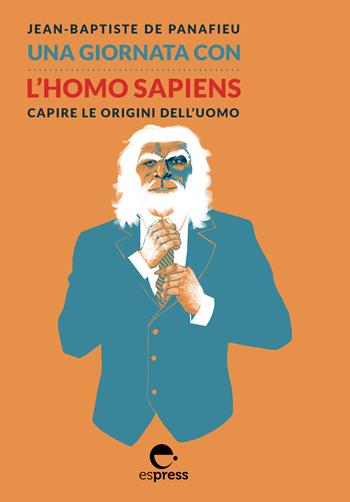 Una giornata con l'homo sapiens. Capire le origini dell'uomo - Jean-Baptiste de Panafieu - Libro Espress Edizioni 2020, Una giornata con | Libraccio.it