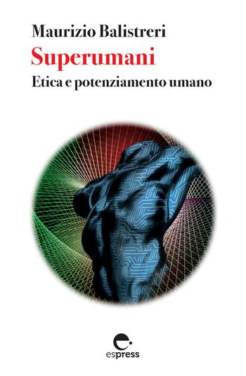 Superumani. Etica e potenziamento umano. Nuova ediz. - Maurizio Balistreri - Libro Espress Edizioni 2020, Visioni della scienza | Libraccio.it