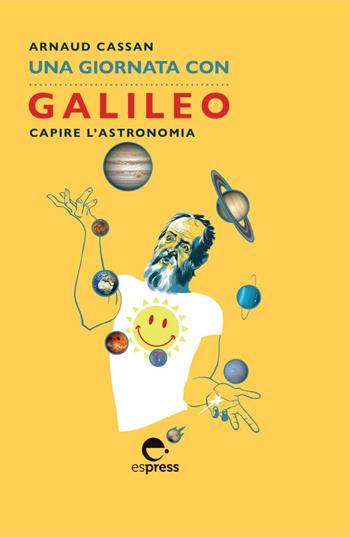Una giornata con Galileo. Capire l'astronomia. Nuova ediz. - Arnaud Cassan - Libro Espress Edizioni 2020, Una giornata con | Libraccio.it
