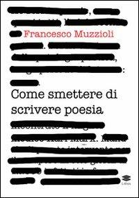 Come smettere di scrivere poesia. Manuale di pronto intervento per il recupero in otto giorni di 12.000 infettati in forma grave - Francesco Muzzioli - Libro Lithos 2011 | Libraccio.it