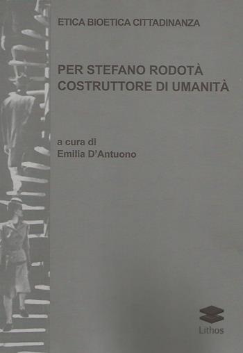 Etica bioetica cittadinanza. Per Stefano Rodotà costruttore di umanità - Emilia D'Antuono - Libro Lithos 2020, Saggi | Libraccio.it