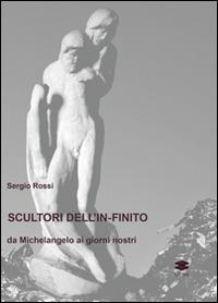 Scultori e pittori dell'in-finito. Da Michelangelo ai giorni nostri - Sergio Rossi - Libro Lithos 2013, Saggi | Libraccio.it