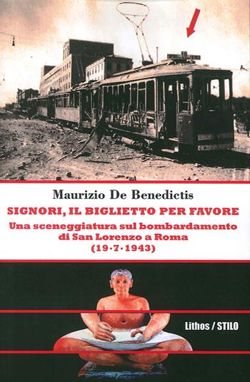 Signori, il biglietto per favore. Una sceneggiatura sul bombardamento di San Lorenzo a Roma. (19-07-1943) - Maurizio De Benedictis - Libro Lithos 2015 | Libraccio.it