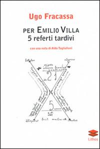 Per Emilio Villa. 5 referti tardivi - Ugo Fracassa - Libro Lithos 2015, Studi | Libraccio.it