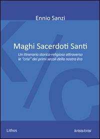 Maghi sacerdoti santi. Un itinerario storico-religioso attraverso le «crisi» dei primi secoli della nostra èra - Ennio Sanzi - Libro Lithos 2015, Krisis/Crisi | Libraccio.it