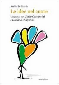 Le idee nel cuore. Confronto con Carlo Costantini e Luciano D'Alfonso con Pierpaolo Di Simone - Attilio Di Mattia - Libro Ianieri 2011 | Libraccio.it