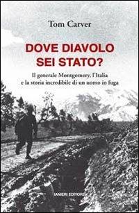 Dove diavolo sei stato? Il generale Montgomery, l'Italia e la storia incredibile di un uomo in fuga - Tom Carver - Libro Ianieri 2012 | Libraccio.it