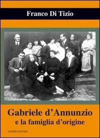 Gabriele d'Annunzio e la famiglia d'origine - Franco Di Tizio - Libro Ianieri 2013, Biblioteca Dannunziana saggistica | Libraccio.it