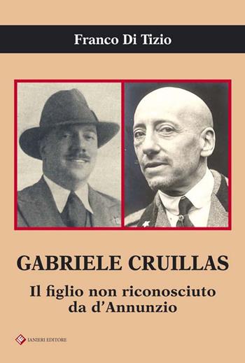 Gabriele Cruillas. Il figlio non riconosciuto da d'Annunzio - Franco Di Tizio - Libro Ianieri 2016, Saggi e carteggi dannunziani | Libraccio.it