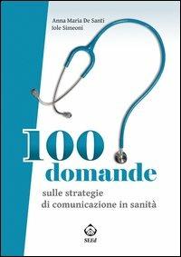 100 domande sulle strategie di comunicazione in sanità - Anna Maria De Santi, Iole Simeoni - Libro SEEd 2014 | Libraccio.it
