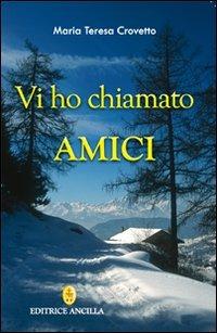 Vi ho chiamato amici - Maria Teresa Crovetto - Libro Editrice Ancilla 2011, Mistica | Libraccio.it