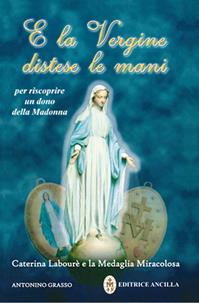 E la Vergine distese le mani. Caterina Labourè e la Medaglia miracolosa - Antonino Grasso - Libro Editrice Ancilla 2011, Mariologia | Libraccio.it