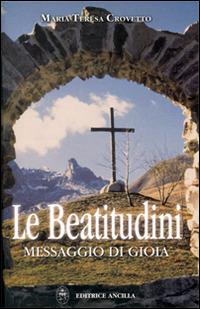 Le beatitudini. Messaggio di gioia - Maria Teresa Crovetto - Libro Editrice Ancilla 2012, Spiritualità | Libraccio.it