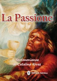 La passione. Testimonianza di Catalina Rivas - Catalina Rivas - Libro Editrice Ancilla 2013, Mistica | Libraccio.it