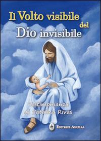 Il volto visibile del Dio invisibile. Testimonianza di Catalina Rivas - Catalina Rivas - Libro Editrice Ancilla 2019, Mistica | Libraccio.it