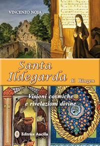 Santa Ildegarda di Bingen. Visioni cosmiche e rivelazioni divine - Vincenzo Noja - Libro Editrice Ancilla 2014, Santi e beati | Libraccio.it