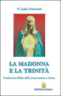La Madonna e la Trinità. Fondamento biblico della consacrazione a Maria - Luka Cirimotic - Libro Editrice Ancilla 2015, Mariologia | Libraccio.it