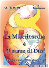 La misericordia è il nome di Dio. Riflessioni e preghiere sulla misericordia - Antida Pozzi - Libro Editrice Ancilla 2016, Spiritualità | Libraccio.it