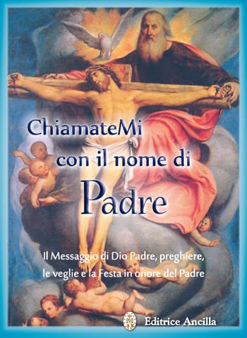 Chiamatemi con il nome di Padre. Il messaggio di Dio Padre, preghiere, le veglie e la festa in onore del Padre  - Libro Editrice Ancilla 2017, Pregare oggi | Libraccio.it