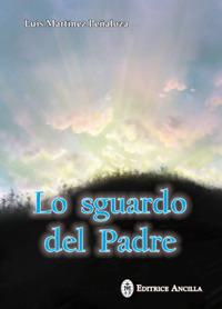 Lo sguardo del Padre - Luis Martinez Penaloza - Libro Editrice Ancilla 2018, Spiritualità | Libraccio.it