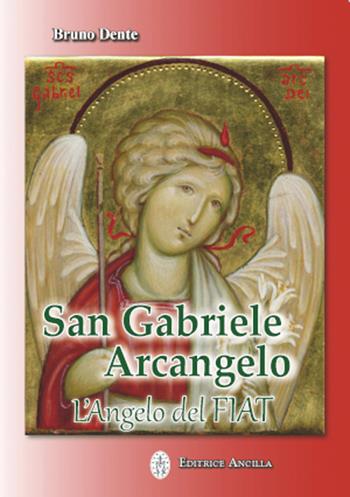 San Gabriele Arcangelo. L'Angelo del Fiat - Bruno Dente - Libro Editrice Ancilla 2023, Pregare oggi | Libraccio.it