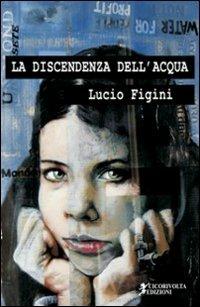 La discendenza dell'acqua - Lucio Figini - Libro Cicorivolta 2011, I quaderni di Cico | Libraccio.it