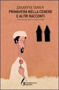 Primavera nella cenere e altri racconti - Zakariyya Tamer - Libro Cicorivolta 2012, I quaderni di Cico | Libraccio.it